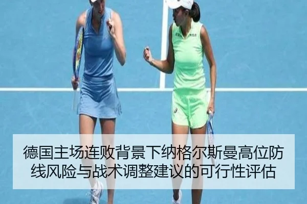 德国主场连败背景下纳格尔斯曼高位防线风险与战术调整建议的可行性评估