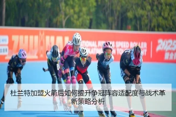 杜兰特加盟火箭后如何提升争冠阵容适配度与战术革新策略分析