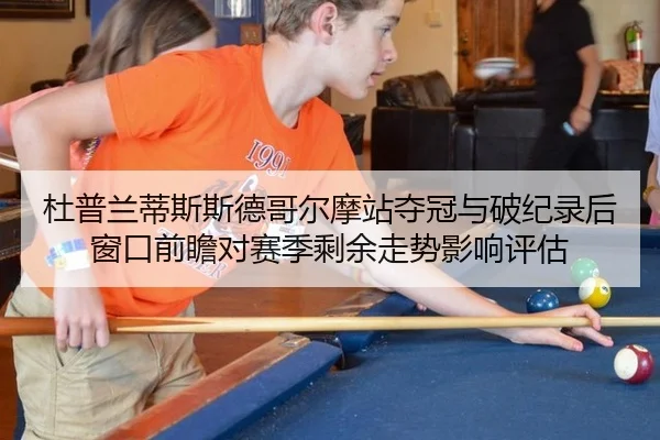 杜普兰蒂斯斯德哥尔摩站夺冠与破纪录后窗口前瞻对赛季剩余走势影响评估